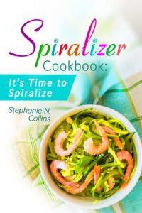 Spiralizer Cookbook: It’s Time to Spiralize