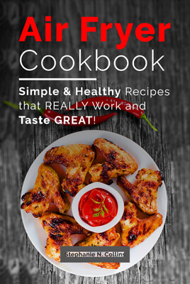 Air fryer cookbook: Simple and healthy recipes that really work and taste great!