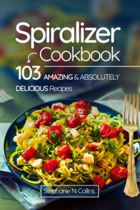 Spiralizer Cookbook: 103 Amazing and Absolutely Delicious Recipes