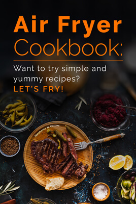 Air Fryer Cookbook: Want to try simple and yummy recipes? Let’s Fry!